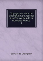 Voyages du sieur de Champlain, ou, Journal s dcouvertes de la Nouvelle France .. 1