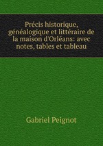 Prcis historique, gnalogique et littraire de la maison d`Orlans: avec notes, tables et tableau