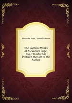 The Poetical Works of Alexander Pope, Esq.: To which is Prefixed the Life of the Author