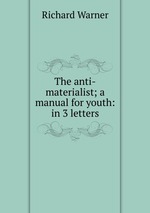 The anti-materialist; a manual for youth: in 3 letters