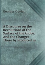 A Discourse on the Revolutions of the Surface of the Globe: And the Changes There by Produced in