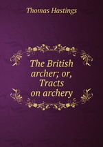 The British archer; or, Tracts on archery