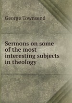 Sermons on some of the most interesting subjects in theology