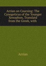 Arrian on Coursing: The Cynegeticus of the Younger Xenophon, Translatd from the Greek, with