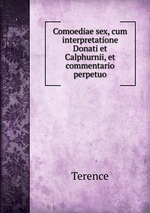 Comoediae sex, cum interpretatione Donati et Calphurnii, et commentario perpetuo