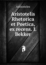 Aristotelis Rhetorica et Poetica, ex recens. I. Bekker
