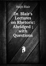 Dr. Blair`s Lectures on Rhetoric: Abridged ; with Questions