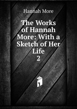 The Works of Hannah More: With a Sketch of Her Life. 2