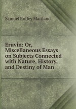 Eruvin: Or, Miscellaneous Essays on Subjects Connected with Nature, History, and Destiny of Man