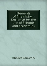 Elements of Chemistry .: Designed for the Use of Schools and Academies