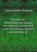 Eruvin; or, Miscellaneous essays on subjects connected with the nature, history and destiny of