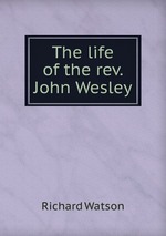 The life of the rev. John Wesley