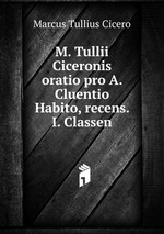 M. Tullii Ciceronis oratio pro A. Cluentio Habito, recens. I. Classen