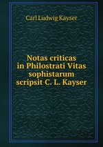 Notas criticas in Philostrati Vitas sophistarum scripsit C.L. Kayser