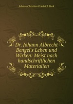 Dr. Johann Albrecht Bengel`s Leben und Wirken: Meist nach handschriftlichen Materialien