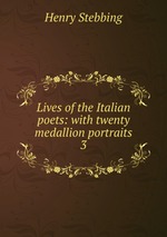 Lives of the Italian poets: with twenty medallion portraits. 3