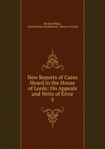 New Reports of Cases Heard in the House of Lords: On Appeals and Writs of Error. 5