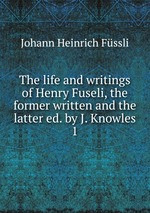 The life and writings of Henry Fuseli, the former written and the latter ed. by J. Knowles. 1