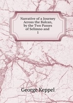 Narrative of a Journey Across the Balcan, by the Two Passes of Selimno and .. 1