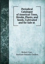 Periodical Catalogue of American Trees, Shrubs, Plants, and Seeds, Cultivated and for Sale at