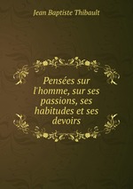 Penses sur l`homme, sur ses passions, ses habitudes et ses devoirs