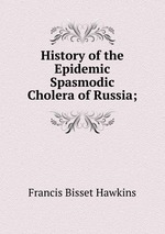 History of the Epidemic Spasmodic Cholera of Russia;