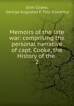 Memoirs of the late war: comprising the personal narrative of capt. Cooke, the History of the .. 2