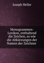 Monogrammen-Lexikon, enthaltend die Zeichen, so wie die Abkrzungen der Namen der Zeichner