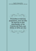 Proverbes et dictons populaires, avec les dits du mercier et des marchands, et les Crieries de Paris, aux XXIIe et XIVe siecles