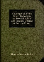 Catalogue of a Very Select Collection of Books: English and Foreign, Offered at the Low Prices