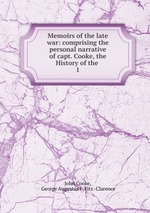 Memoirs of the late war: comprising the personal narrative of capt. Cooke, the History of the .. 1