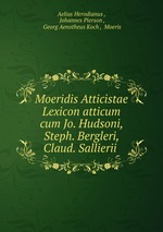 Moeridis Atticistae Lexicon atticum cum Jo. Hudsoni, Steph. Bergleri, Claud. Sallierii