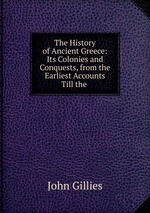 The History of Ancient Greece: Its Colonies and Conquests, from the Earliest Accounts Till the