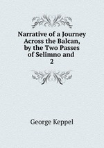 Narrative of a Journey Across the Balcan, by the Two Passes of Selimno and .. 2