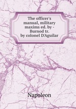 The officer`s manual, military maxims ed. by - Burnod tr. by colonel D`Aguilar