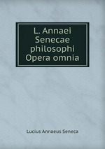 L. Annaei Senecae philosophi Opera omnia
