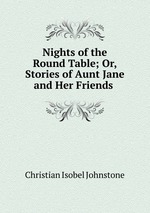 Nights of the Round Table; Or, Stories of Aunt Jane and Her Friends