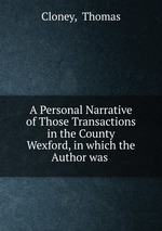 A Personal Narrative of Those Transactions in the County Wexford, in which the Author was