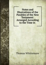 Notes and Illustrations of the Parables of the New Testament: Arranged According to the Time in