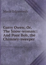 Garry Owen; Or, The Snow-woman:: And Poor Bob, the Chimney-sweeper