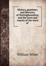 History, gazetteer, and directory of Nottinghamshire, and the town and county of the town of