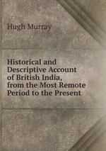 Historical and Descriptive Account of British India, from the Most Remote Period to the Present