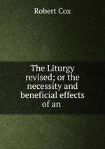 The Liturgy revised; or the necessity and beneficial effects of an