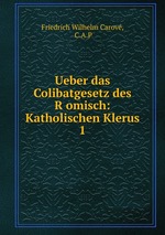 Ueber das Colibatgesetz des Romisch: Katholischen Klerus. 1