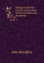Eulogy on Charles Carroll of Carrolton: Delivered Before the Academus