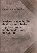 Notice sur une feuille de diptyque d`ivoire reprsentant le baptme de Clovis, par M.J. R