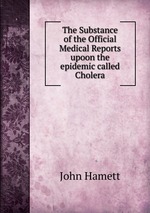 The Substance of the Official Medical Reports upoon the epidemic called Cholera