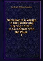 Narrative of a Voyage to the Pacific and Beering`s Strait, to Co-operate with the Polar .. 1