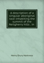 A description of a singular aboriginal race inhabiting the summit of the Neilgherry hills . in