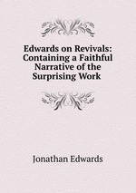 Edwards on Revivals: Containing a Faithful Narrative of the Surprising Work